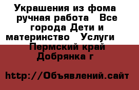 Украшения из фома  ручная работа - Все города Дети и материнство » Услуги   . Пермский край,Добрянка г.